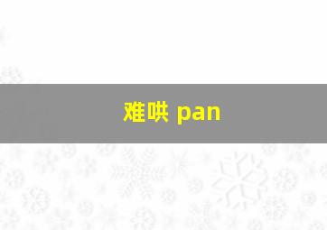 难哄 pan